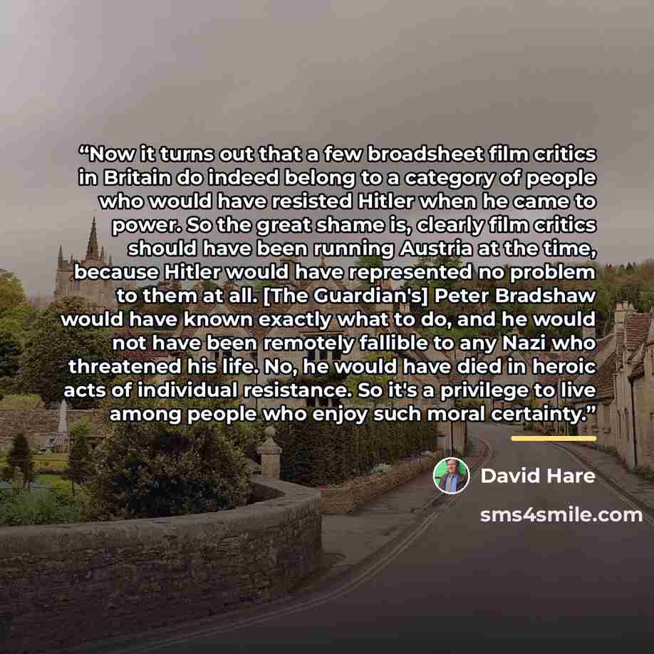 “Now it turns out that a few broadsheet film critics in Britain do indeed belong to a category of people who would have resisted Hitler when he came to power. So the great shame is, clearly film critics should have been running Austria at the time, because Hitler would have represented no problem…” quote by David Hare