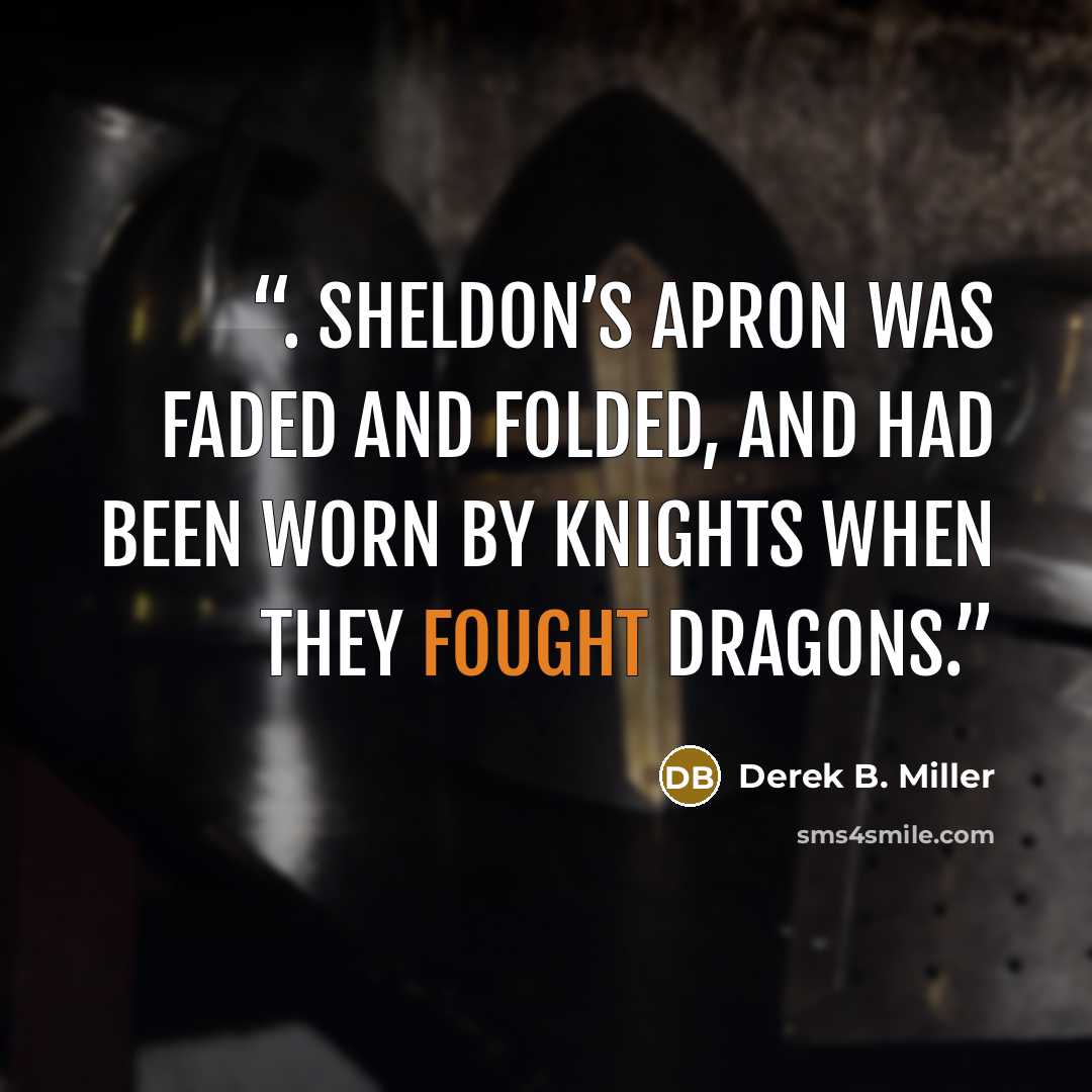 “. Sheldon’s apron was faded and folded, and had been worn by knights when they fought dragons.” quote by Derek B. Miller