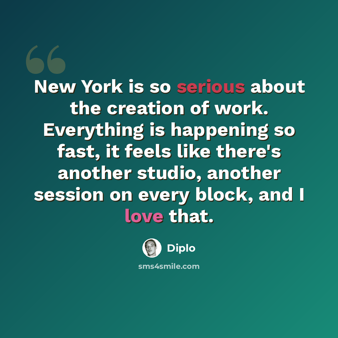 “New York is so serious about the creation of work. Everything is happening so fast, it feels like there's another studio, another session on every block, and I love that.” quote by Diplo
