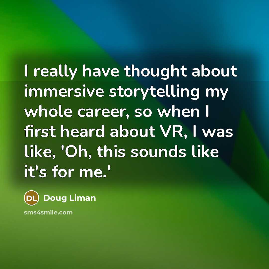“I really have thought about immersive storytelling my whole career, so when I first heard about VR, I was like, 'Oh, this sounds like it's for me.'” quote by Doug Liman
