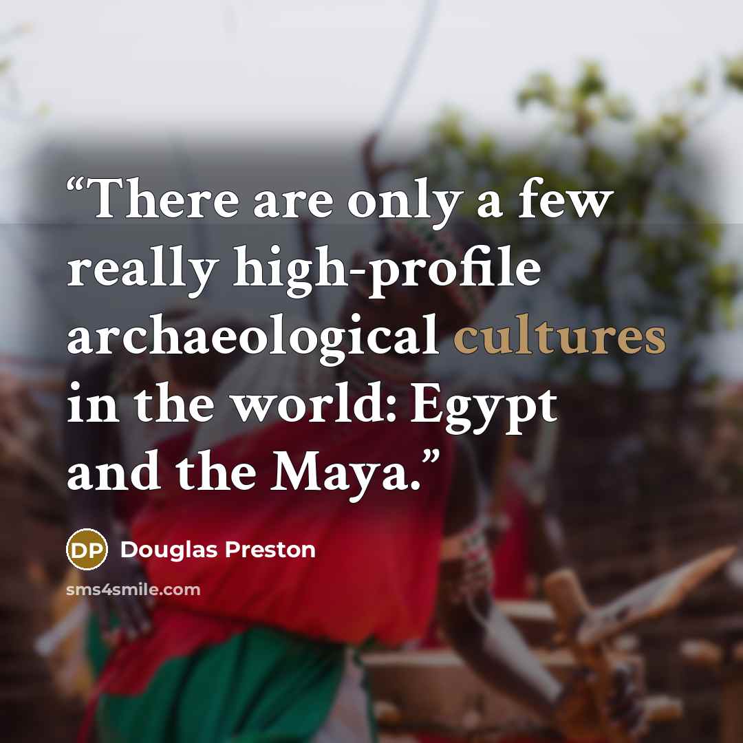 “There are only a few really high-profile archaeological cultures in the world: Egypt and the Maya.” quote by Douglas Preston