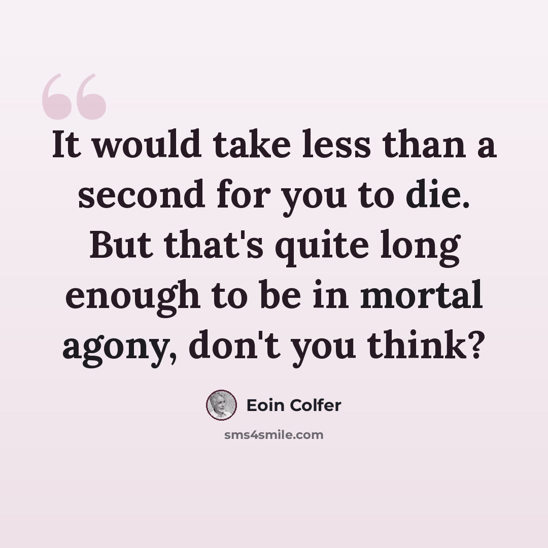 “It would take less than a second for you to die. But that's quite long enough to be in mortal agony, don't you think?” quote by Eoin Colfer