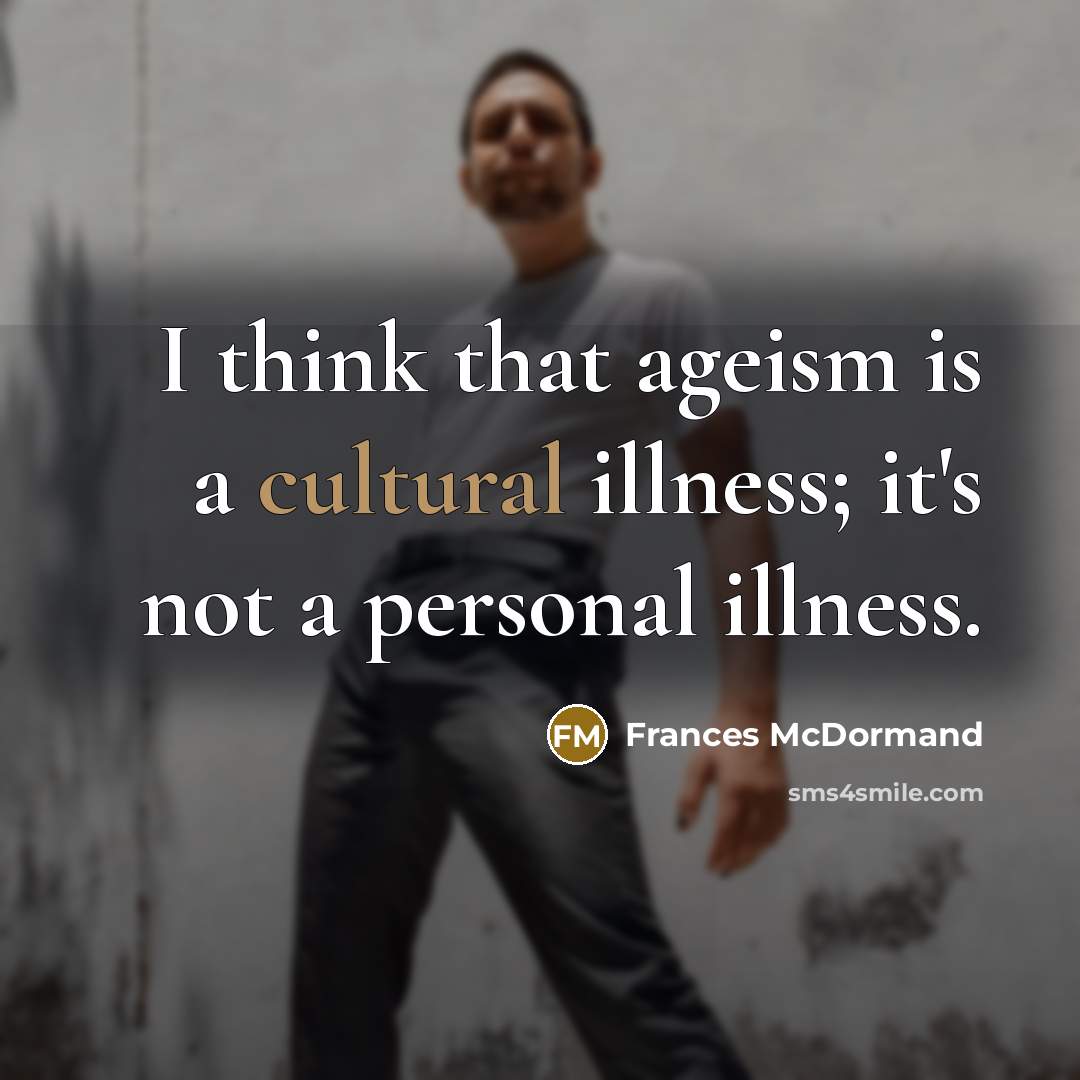 “I think that ageism is a cultural illness; it's not a personal illness.” quote by Frances McDormand