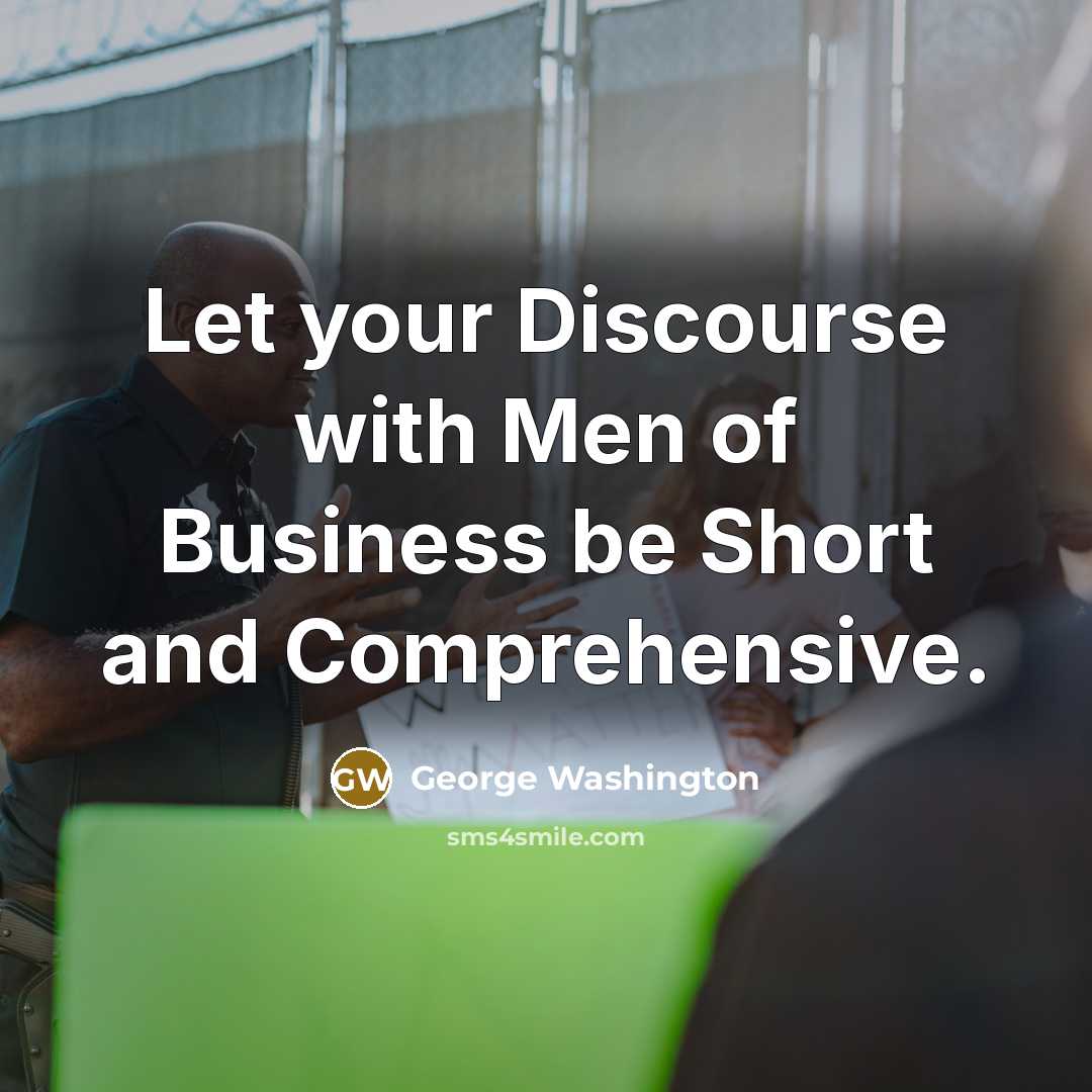 “Let your Discourse with Men of Business be Short and Comprehensive.” quote by George Washington