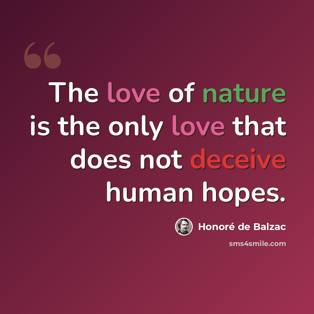 “The love of nature is the only love that does not deceive human hopes.” quote by Honore de Balzac