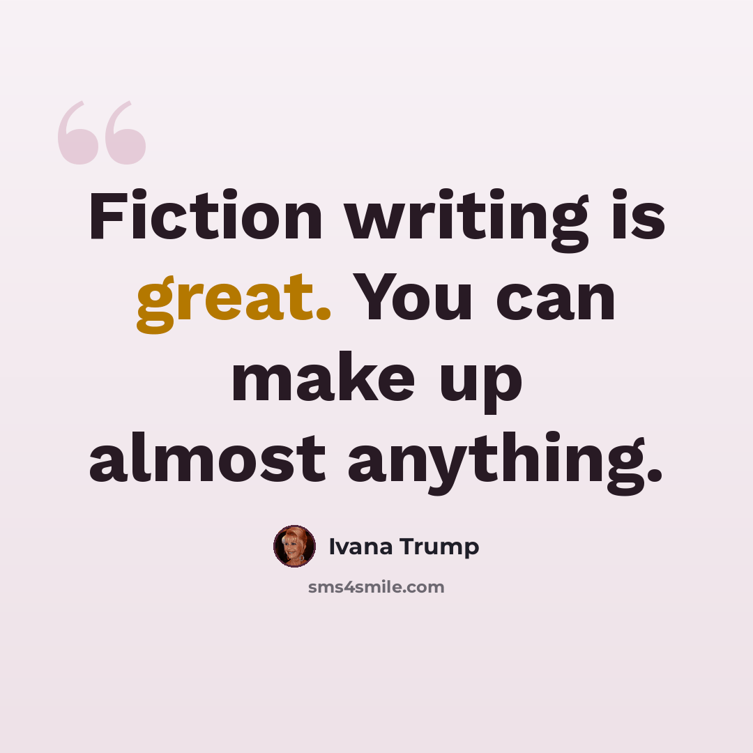 “Fiction writing is great. You can make up almost anything.” quote by Ivana Trump