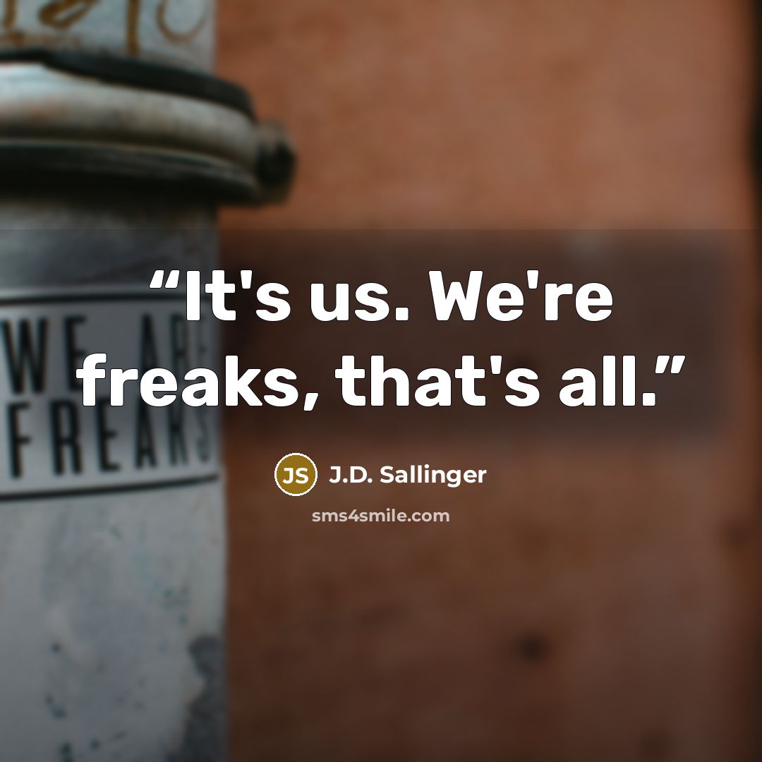 “It's us. We're freaks, that's all.” quote by J.D. Sallinger