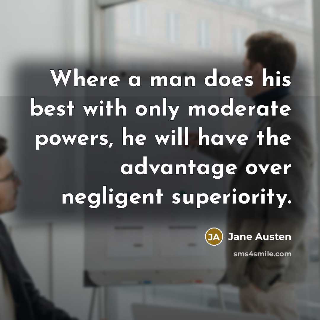 “Where a man does his best with only moderate powers, he will have the advantage over negligent superiority.” quote by Jane Austen