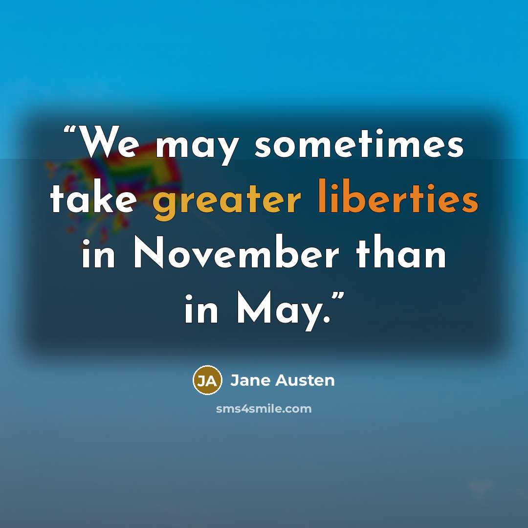 “We may sometimes take greater liberties in November than in May.” quote by Jane Austen