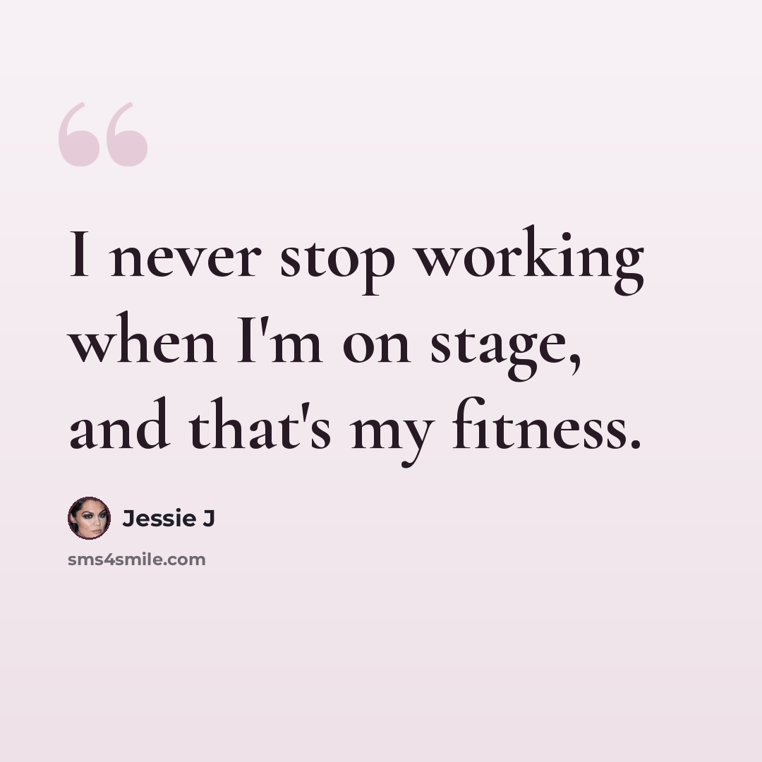 “I never stop working when I'm on stage, and that's my fitness.” quote by Jessie J