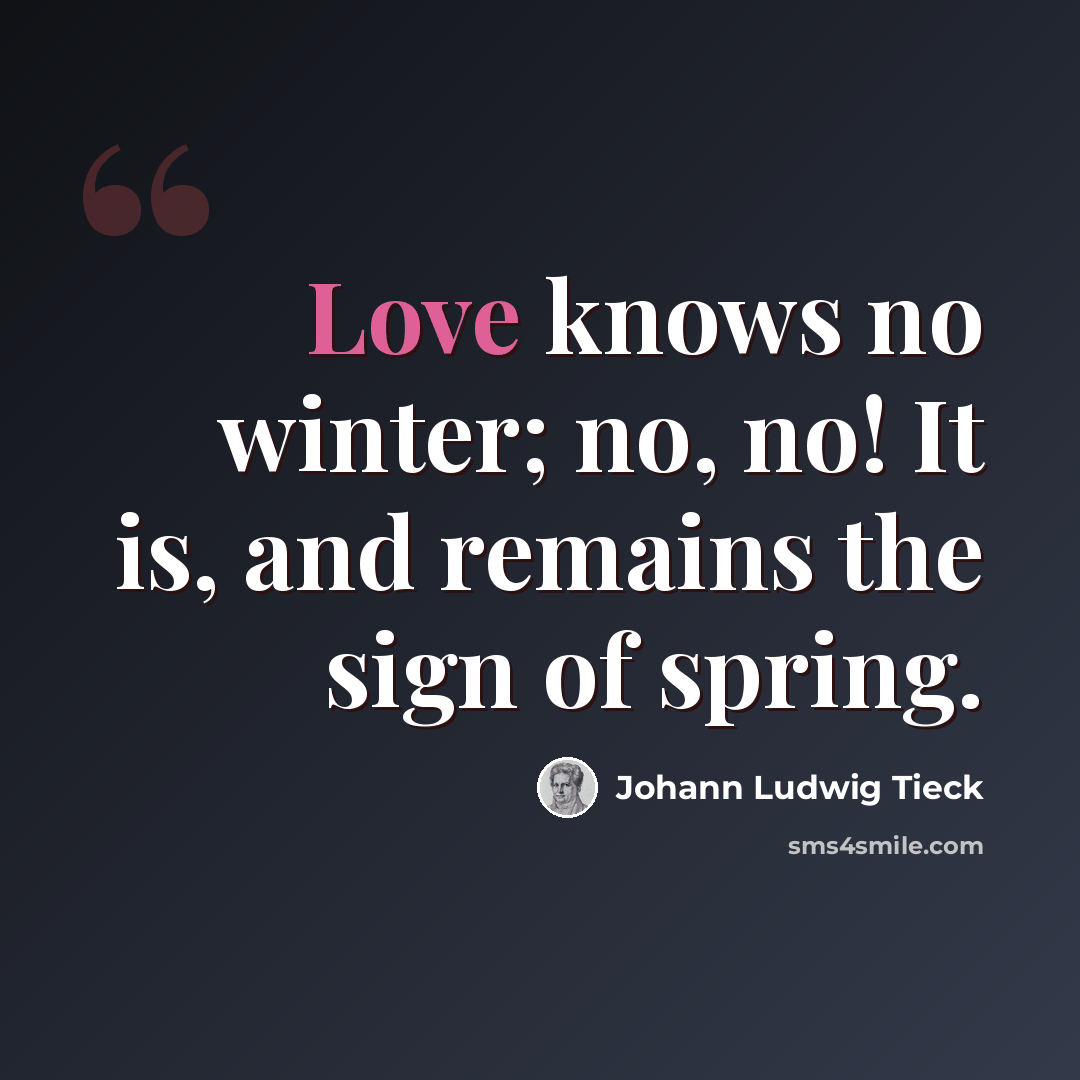 “Love knows no winter; no, no! It is, and remains the sign of spring.” quote by Johann Ludwig Tieck