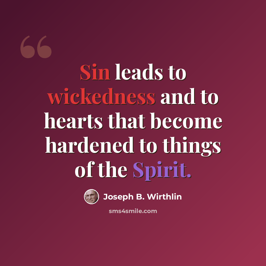“Sin leads to wickedness and to hearts that become hardened to things of the Spirit.” quote by Joseph B. Wirthlin