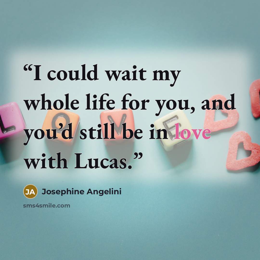 “I could wait my whole life for you, and you’d still be in love with Lucas.” quote by Josephine Angelini