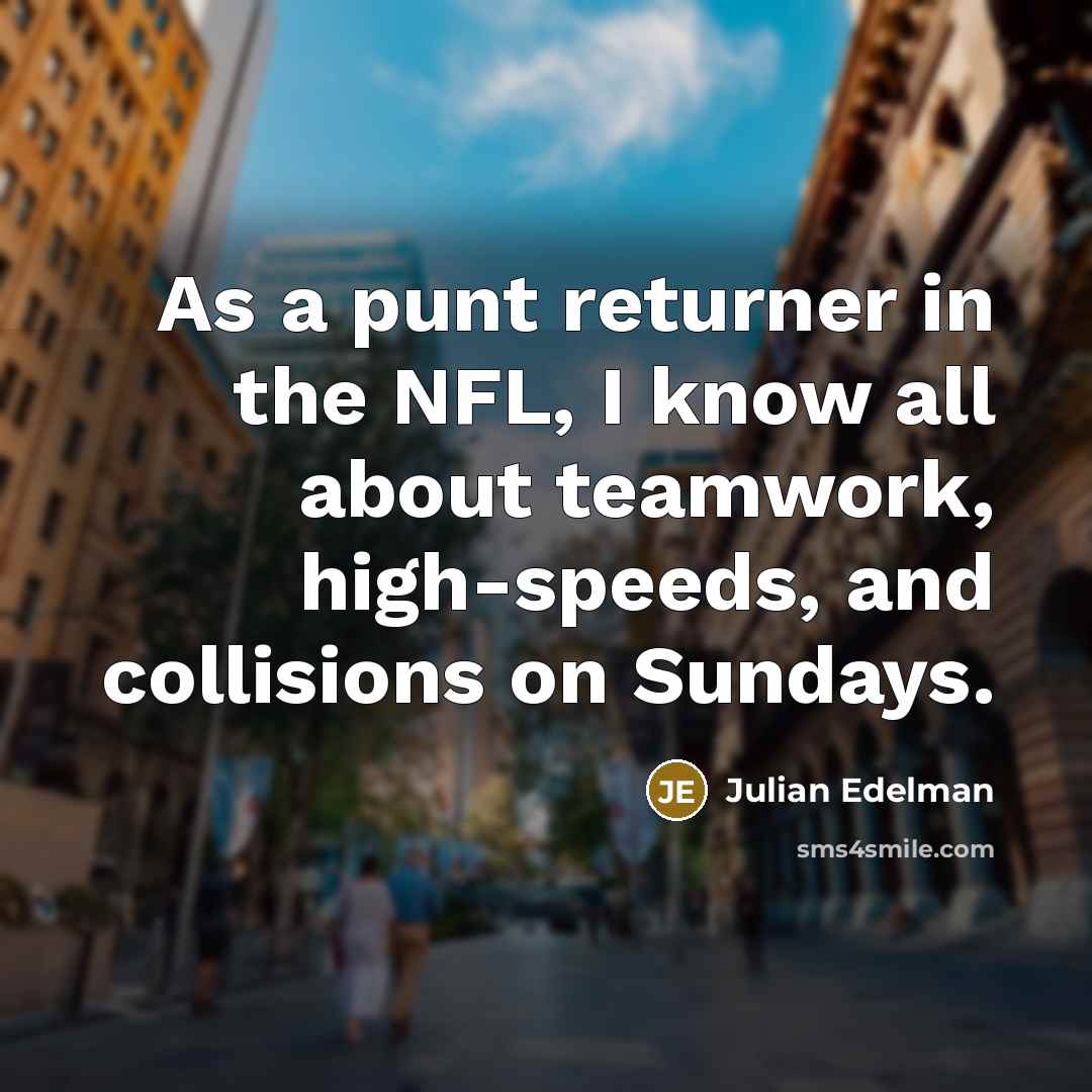“As a punt returner in the NFL, I know all about teamwork, high-speeds, and collisions on Sundays.” quote by Julian Edelman