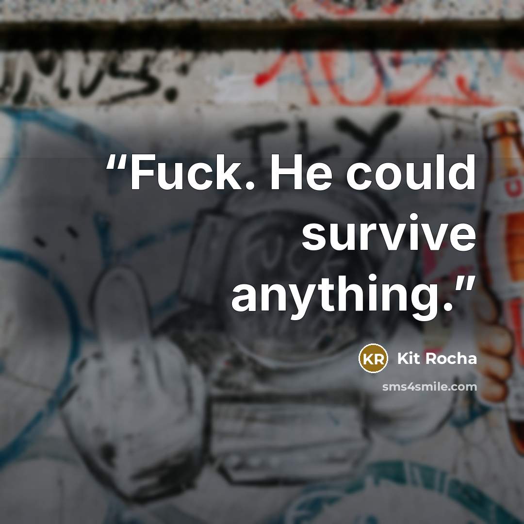 “Fuck. He could survive anything.” quote by Kit Rocha