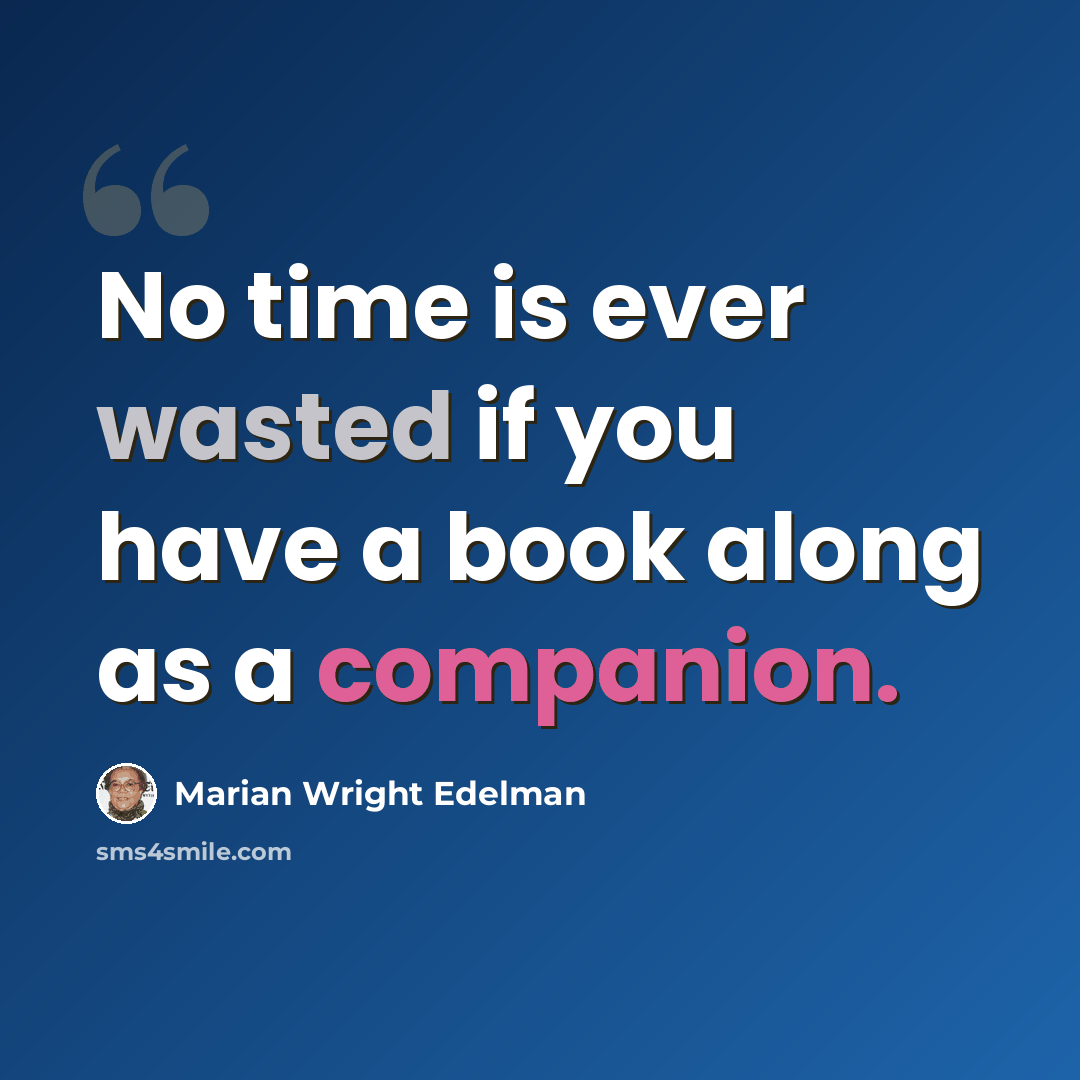 “No time is ever wasted if you have a book along as a companion.” quote by Marian Wright Edelman