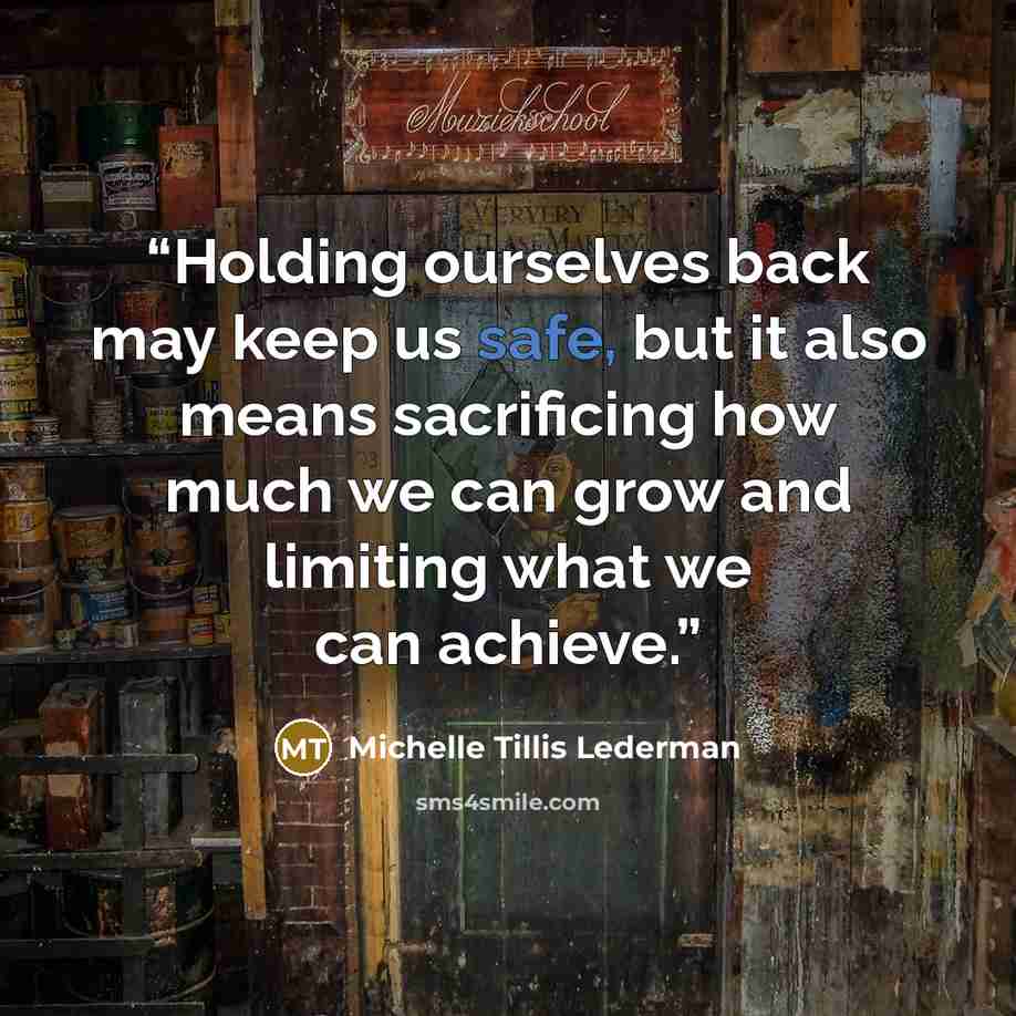 “Holding ourselves back may keep us safe, but it also means sacrificing how much we can grow and limiting what we can achieve.” quote by Michelle Tillis Lederman