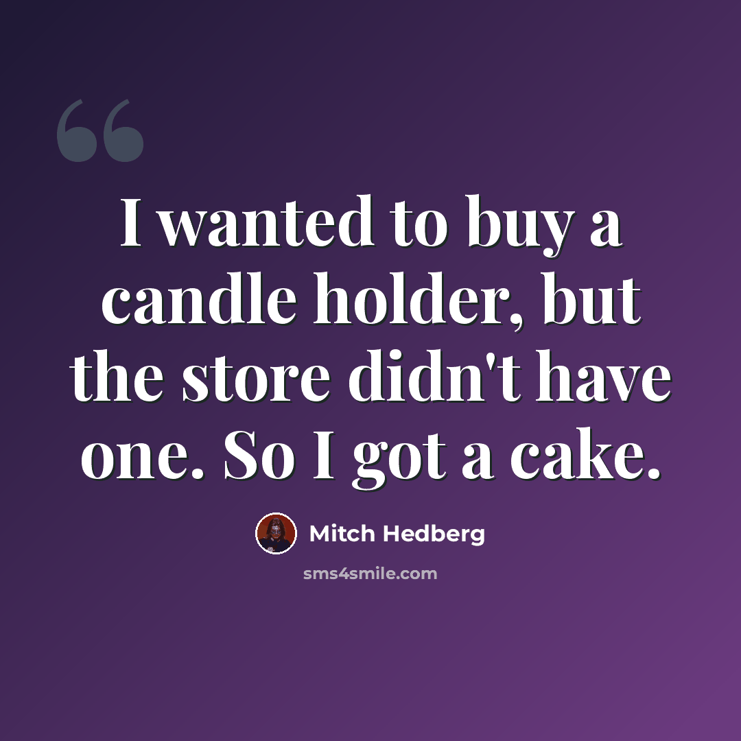 “I wanted to buy a candle holder, but the store didn't have one. So I got a cake.” quote by Mitch Hedberg