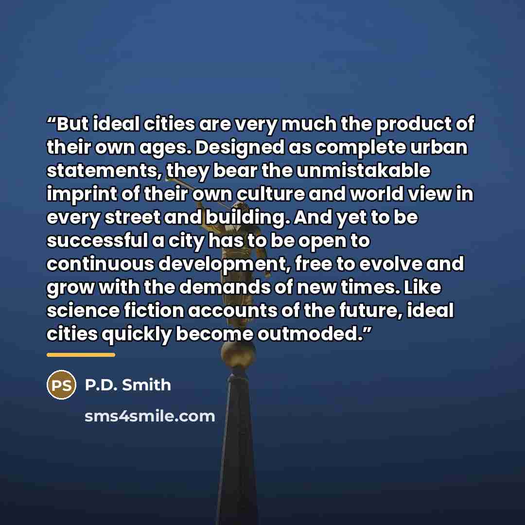 “But ideal cities are very much the product of their own ages. Designed as complete urban statements, they bear the unmistakable imprint of their own culture and world view in every street and building. And yet to be successful a city has to be open to continuous development, free to evolve and…” quote by Anonymous
