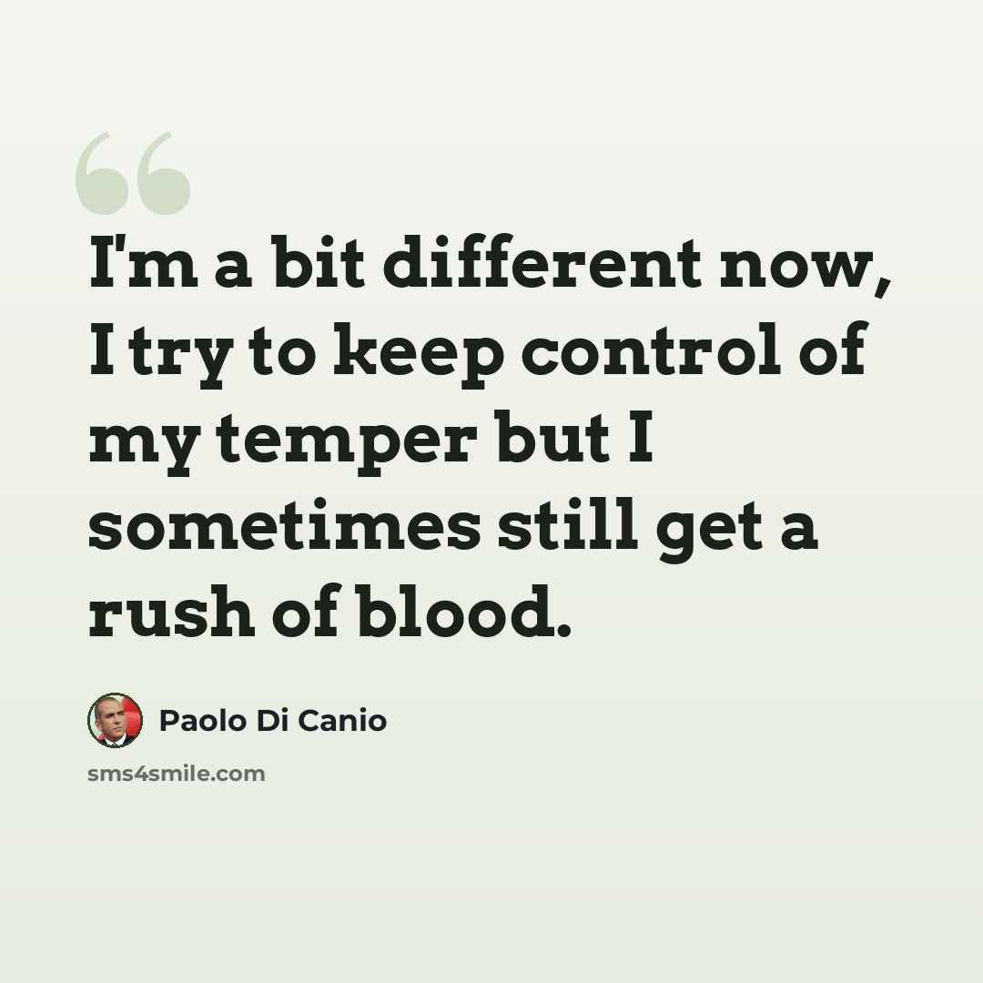 “I'm a bit different now, I try to keep control of my temper but I sometimes still get a rush of blood.” quote by Paolo di Canio