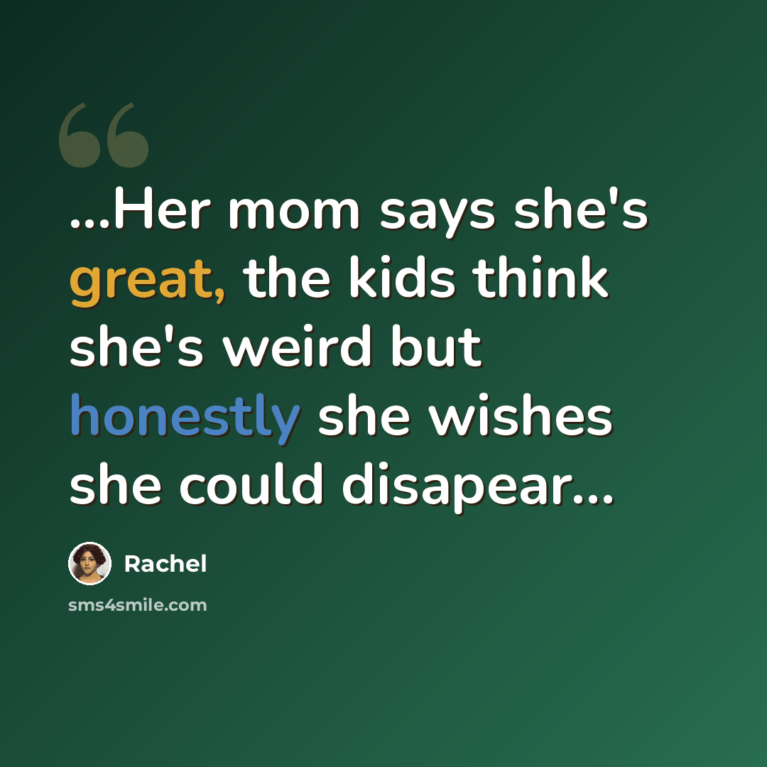 “...Her mom says she's great, the kids think she's weird but honestly she wishes she could disapear…” quote by Rachel