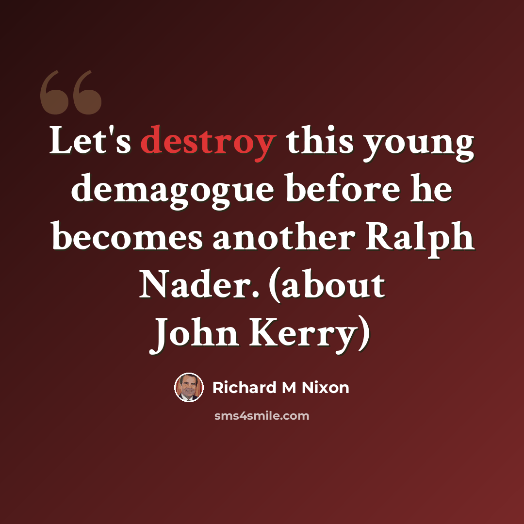 “Let's destroy this young demagogue before he becomes another Ralph Nader. (about John Kerry)” quote by Richard M Nixon
