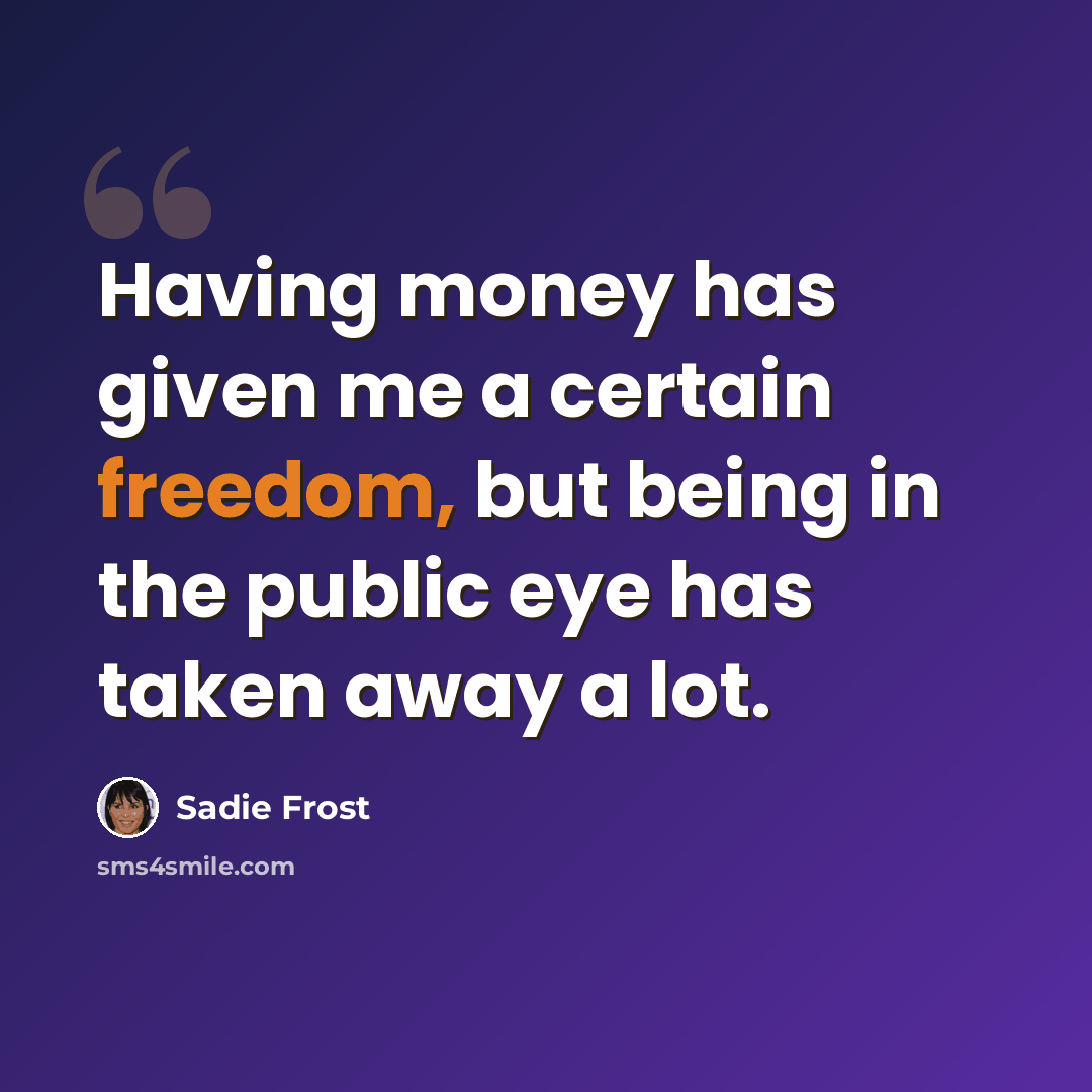 “Having money has given me a certain freedom, but being in the public eye has taken away a lot.” quote by Sadie Frost