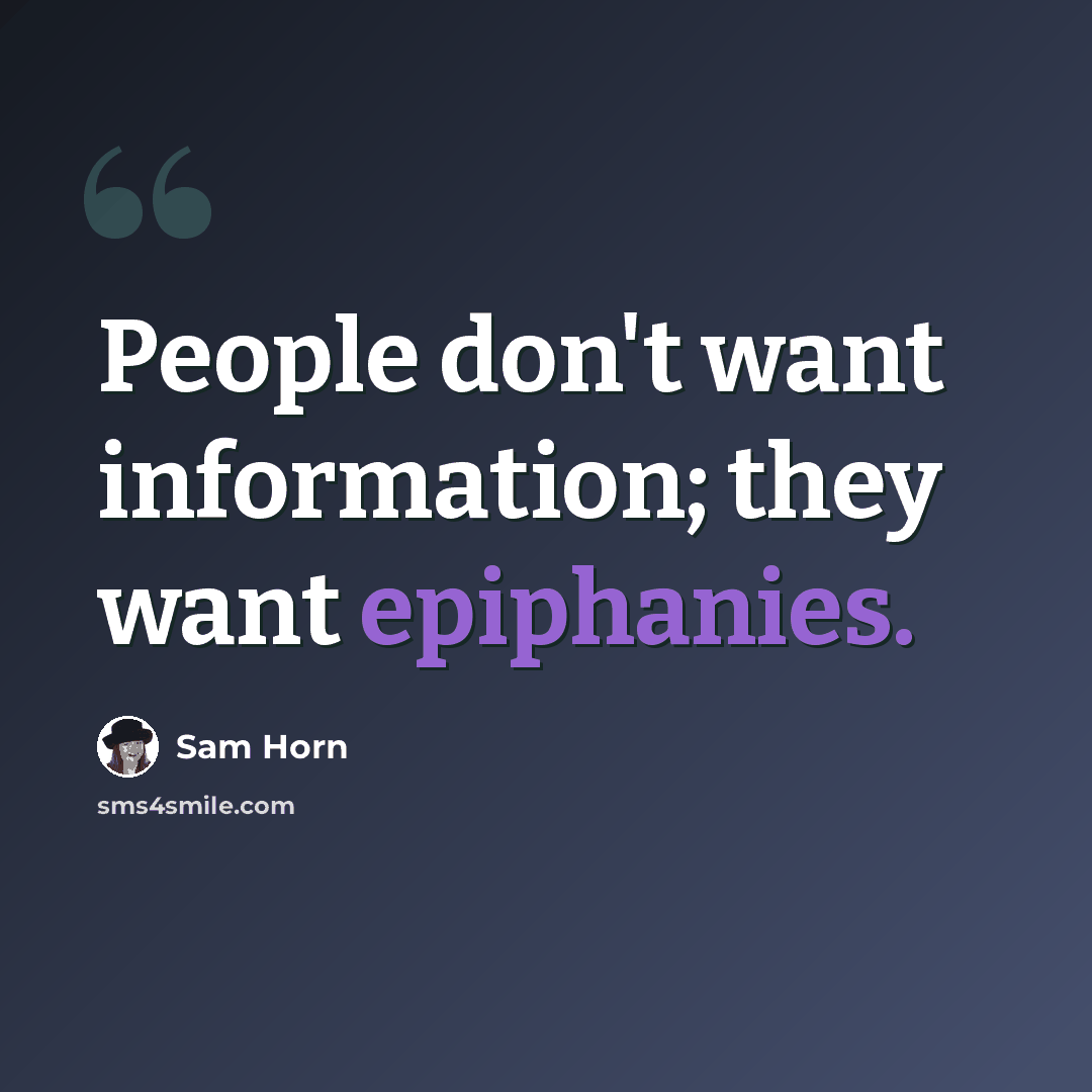“People don't want information; they want epiphanies.” quote by Sam Horn