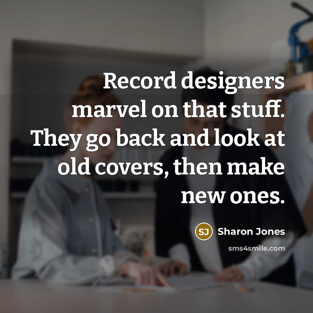 “Record designers marvel on that stuff. They go back and look at old covers, then make new ones.” quote by Sharon Jones