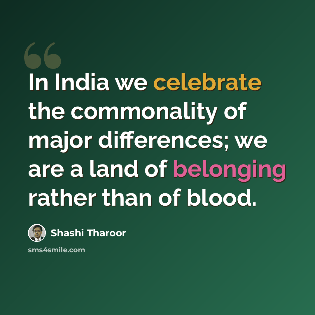 “In India we celebrate the commonality of major differences; we are a land of belonging rather than of blood.” quote by Shashi Tharoor
