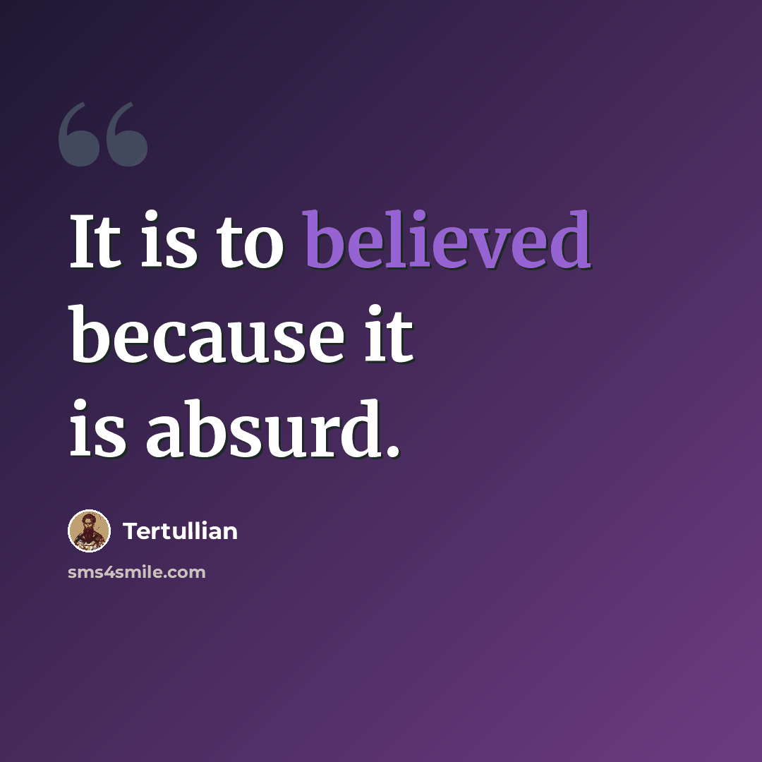 “It is to believed because it is absurd.” quote by Tertullian