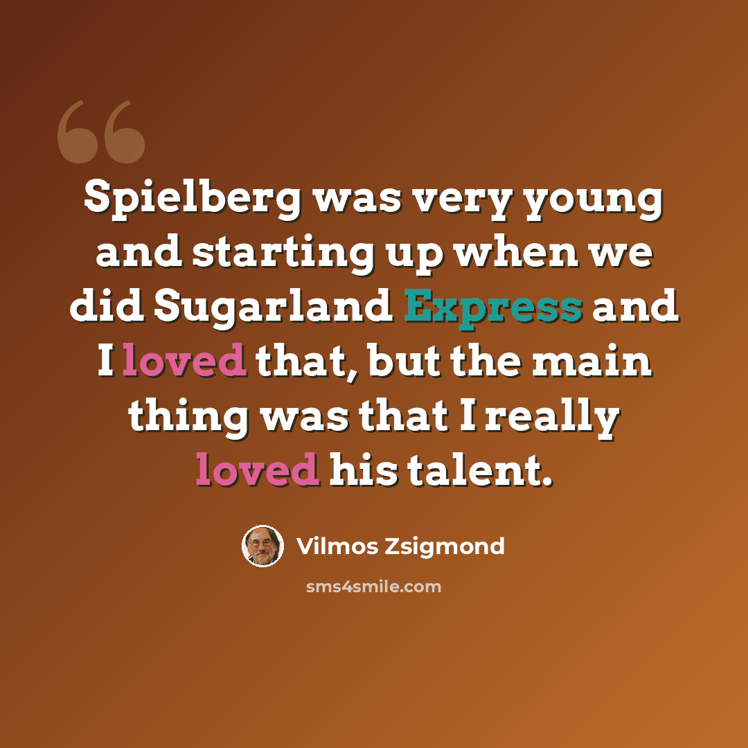 “Spielberg was very young and starting up when we did Sugarland Express and I loved that, but the main thing was that I really loved his talent.” quote by Vilmos Zsigmond