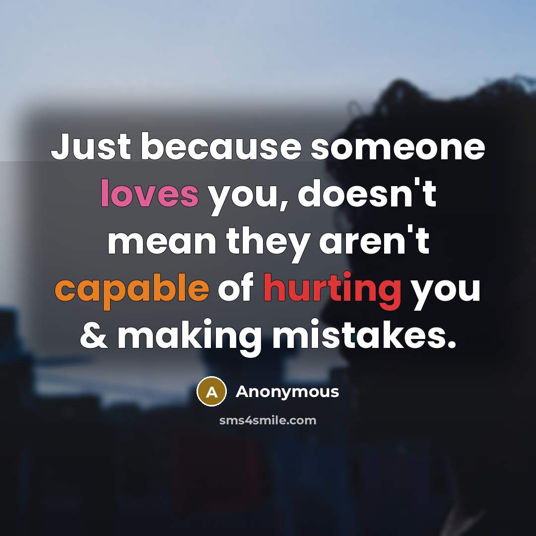 “Just because someone loves you, doesn't mean they aren't capable of hurting you & making mistakes.” quote by Anonymous