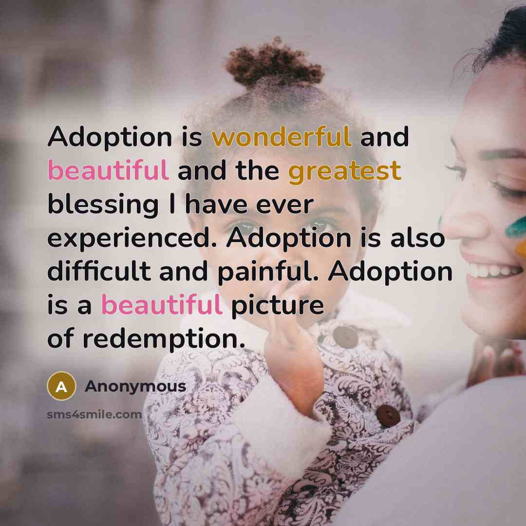 “Adoption is wonderful and beautiful and the greatest blessing I have ever experienced. Adoption is also difficult and painful. Adoption is a beautiful picture of redemption.” quote by Anonymous