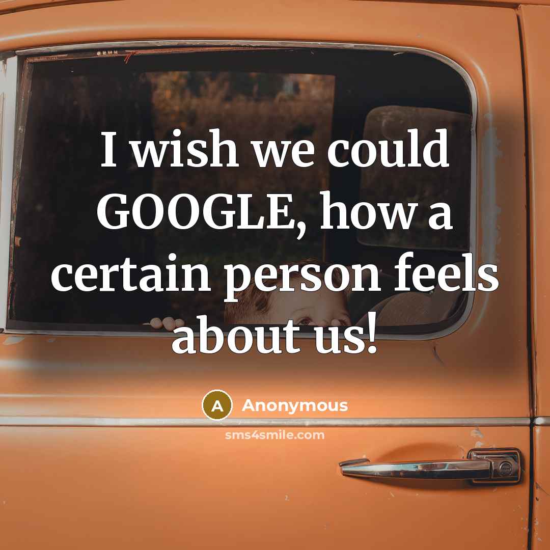 “I wish we could GOOGLE, how a certain person feels about us!” quote by Anonymous