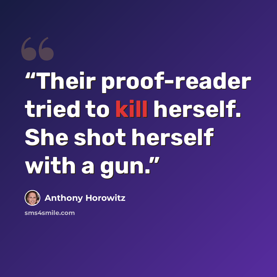 “Their proof-reader tried to kill herself. She shot herself with a gun.” quote by Anthony Horowitz