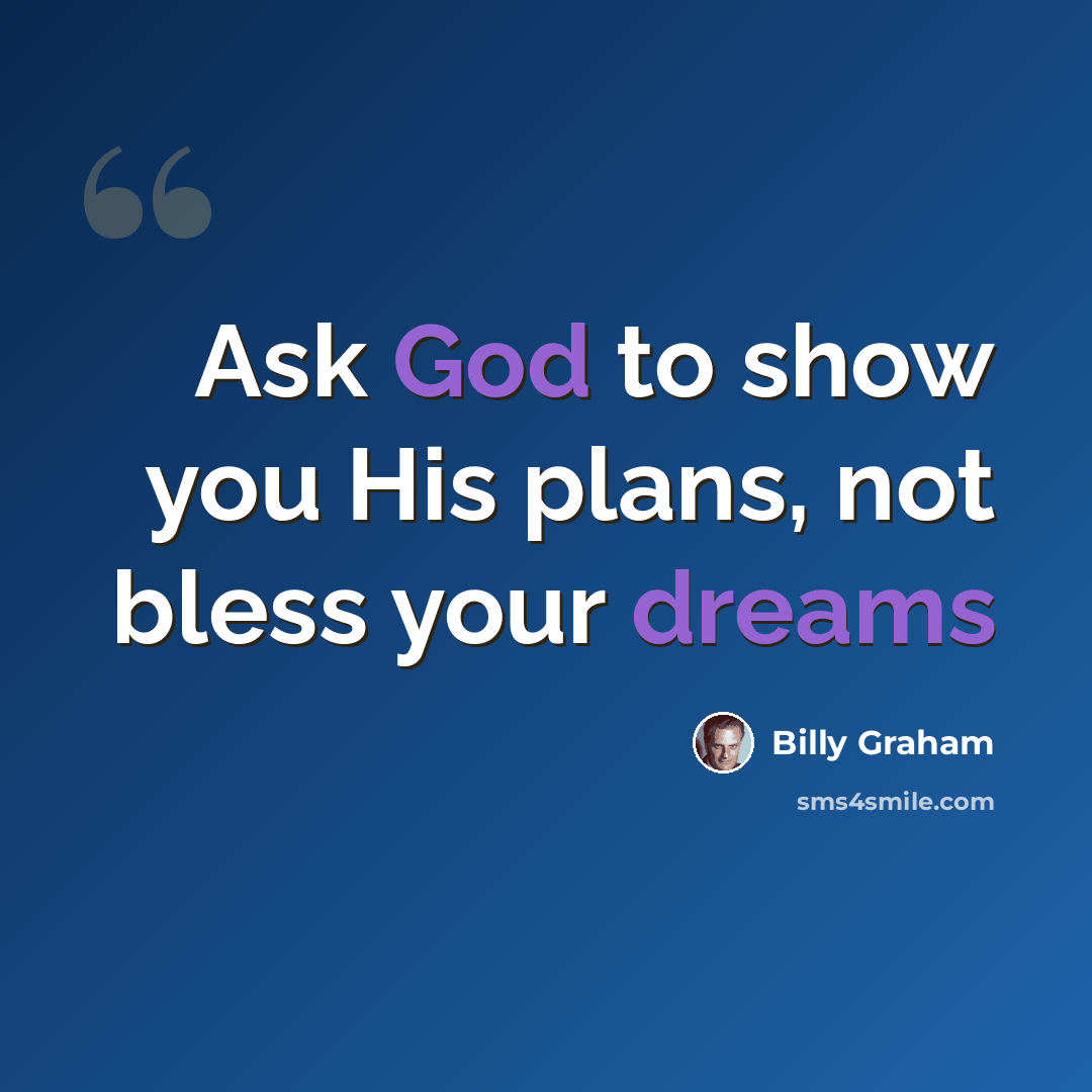 “Ask God to show you His plans, not bless your dreams” quote by Billy Graham