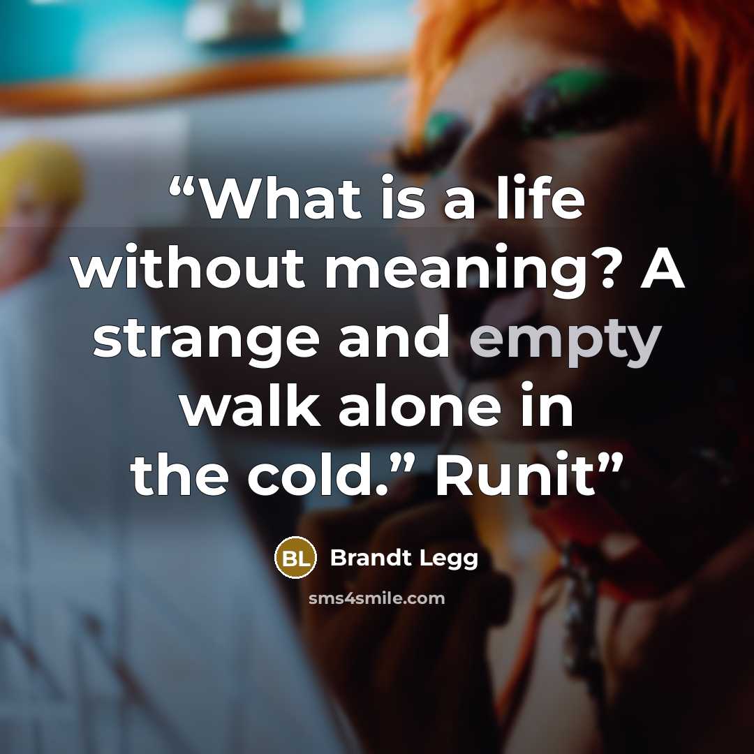 “What is a life without meaning? A strange and empty walk alone in the cold.” Runit” quote by Brandt Legg