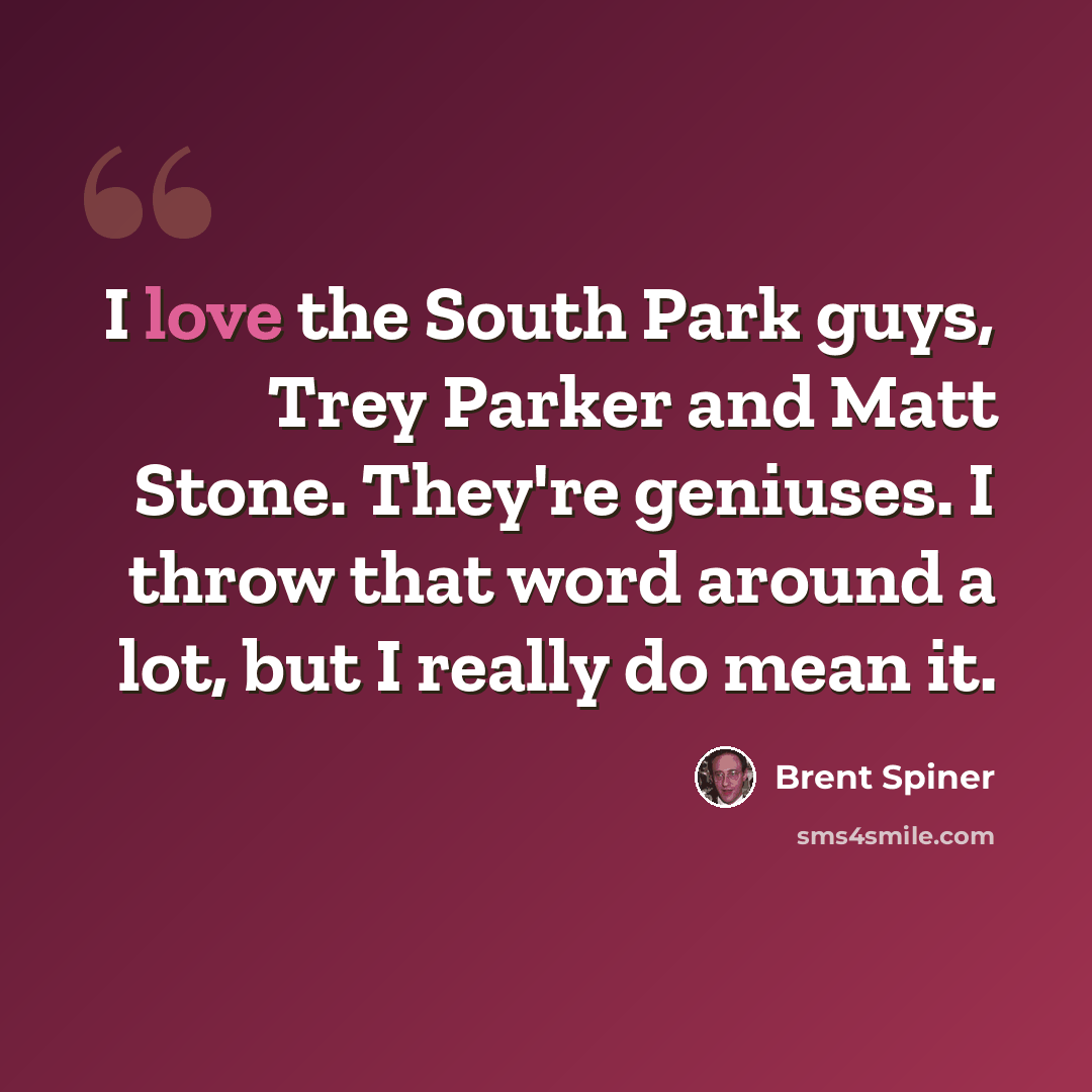 “I love the South Park guys, Trey Parker and Matt Stone. They're geniuses. I throw that word around a lot, but I really do mean it.” quote by Brent Spiner