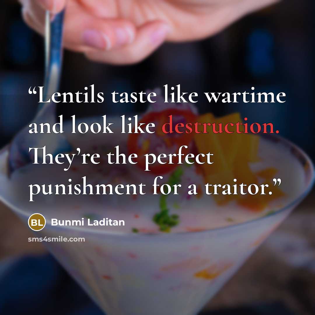 “Lentils taste like wartime and look like destruction. They’re the perfect punishment for a traitor.” quote by Bunmi Laditan