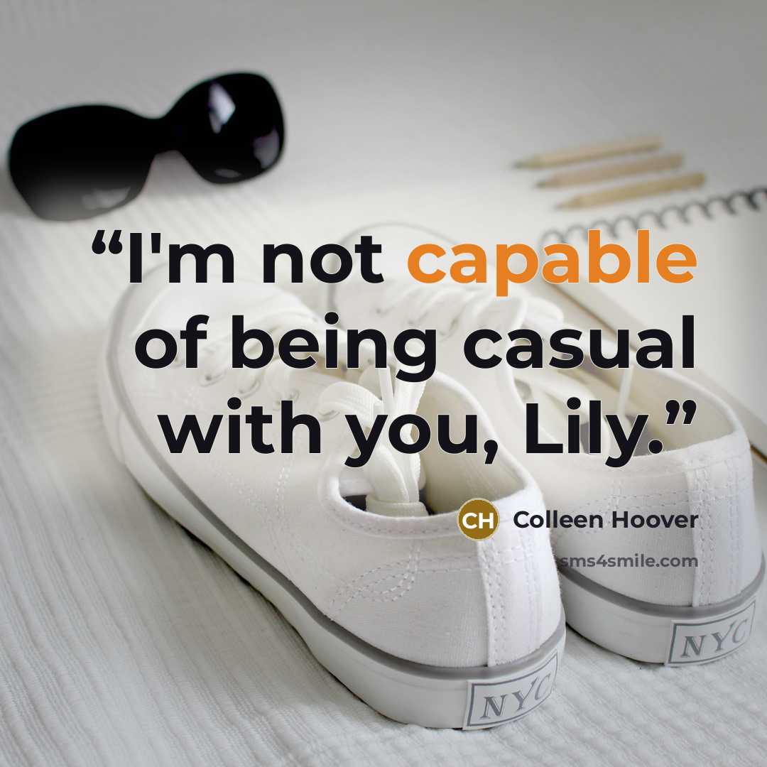 “I'm not capable of being casual with you, Lily.” quote by Colleen Hoover