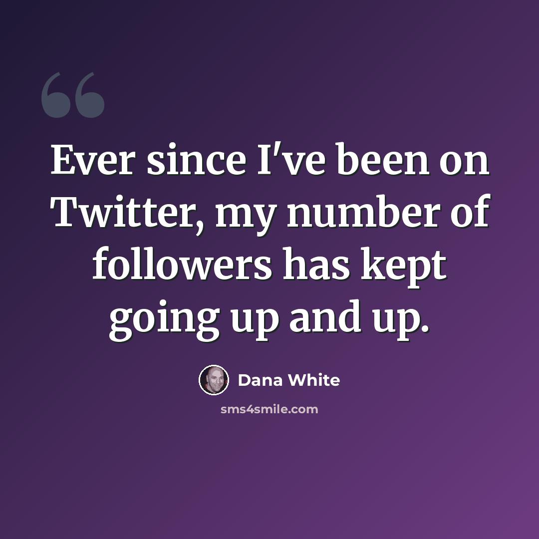 “Ever since I've been on Twitter, my number of followers has kept going up and up.” quote by Dana White