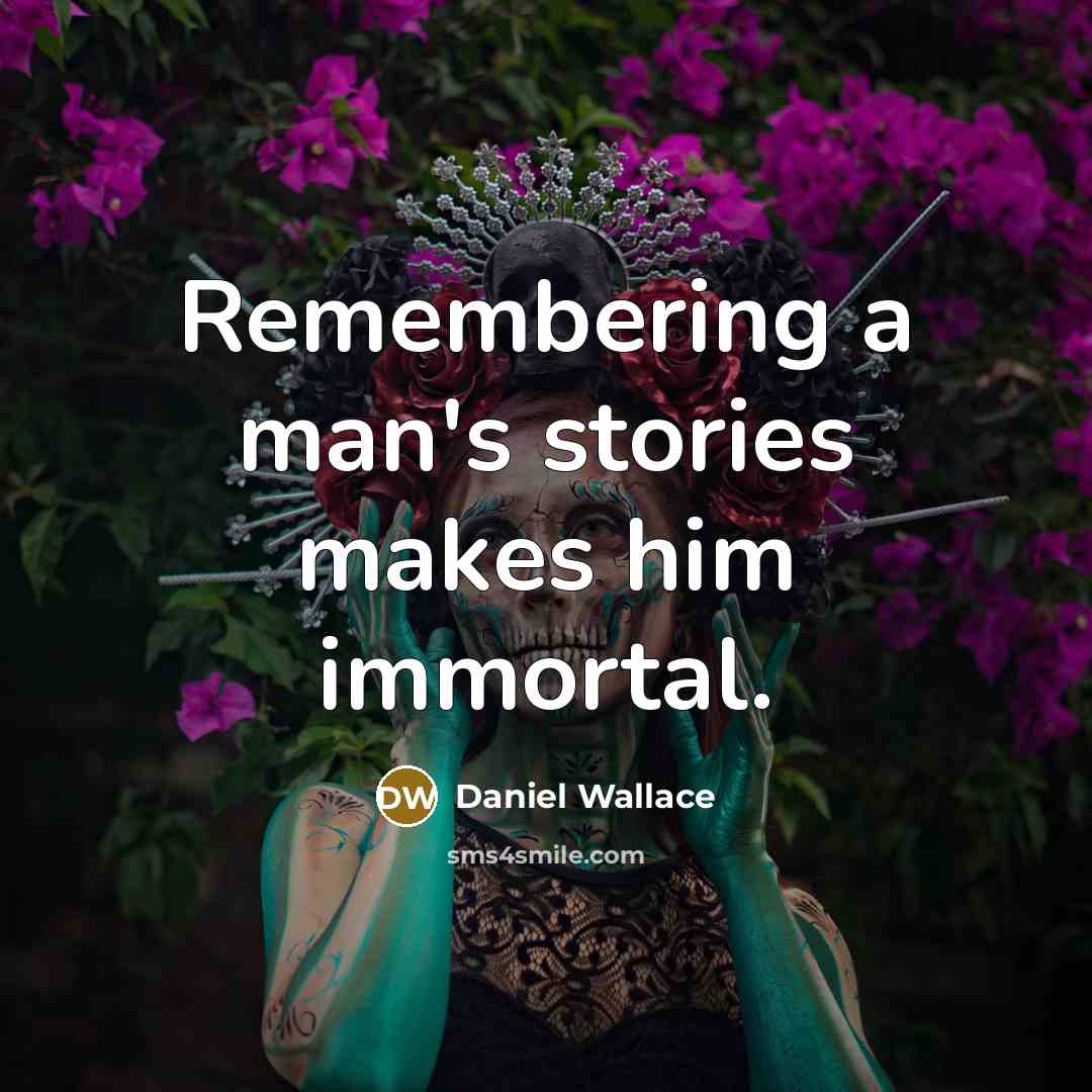 “Remembering a man's stories makes him immortal.” quote by Daniel Wallace