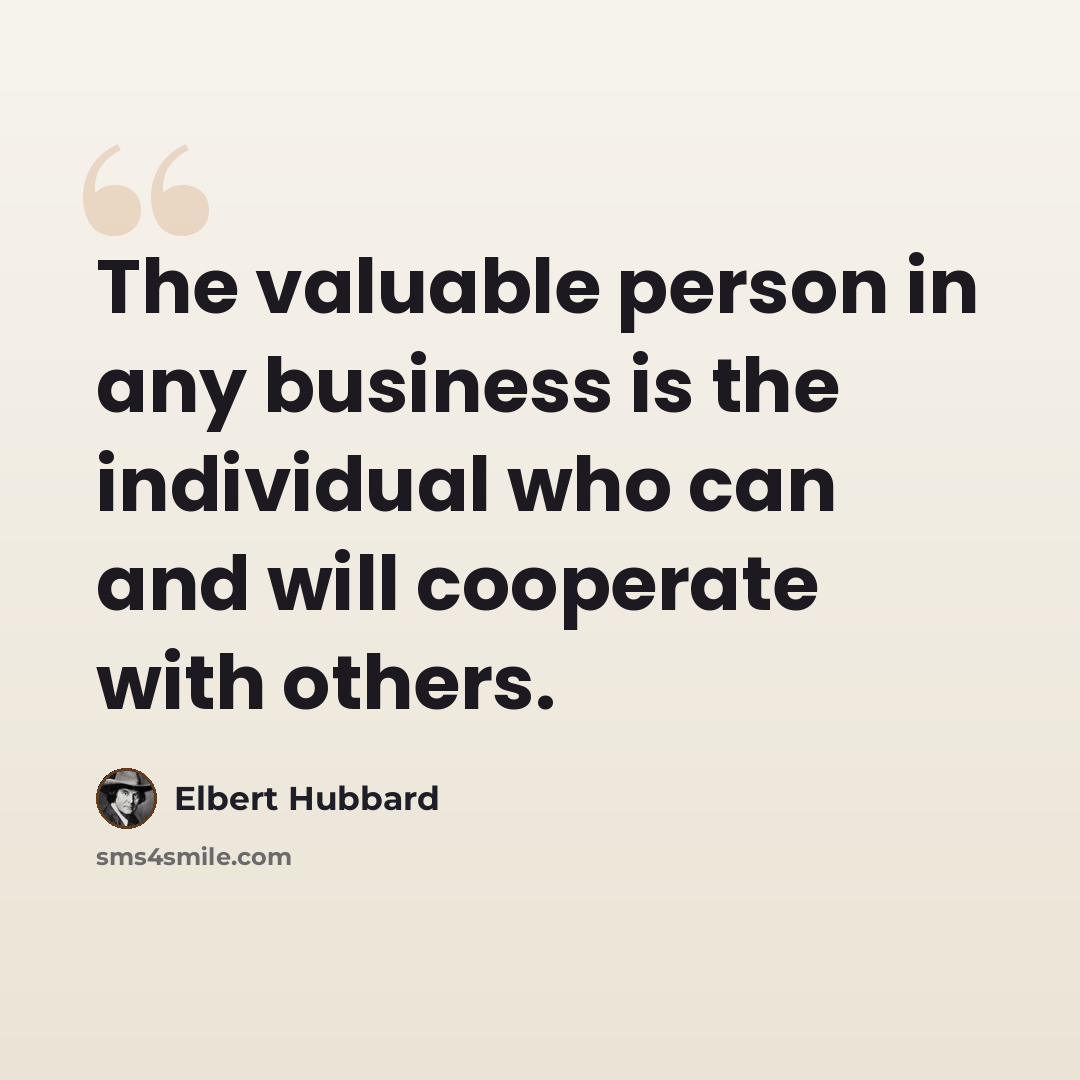 “The valuable person in any business is the individual who can and will cooperate with others.” quote by Elbert Hubbard