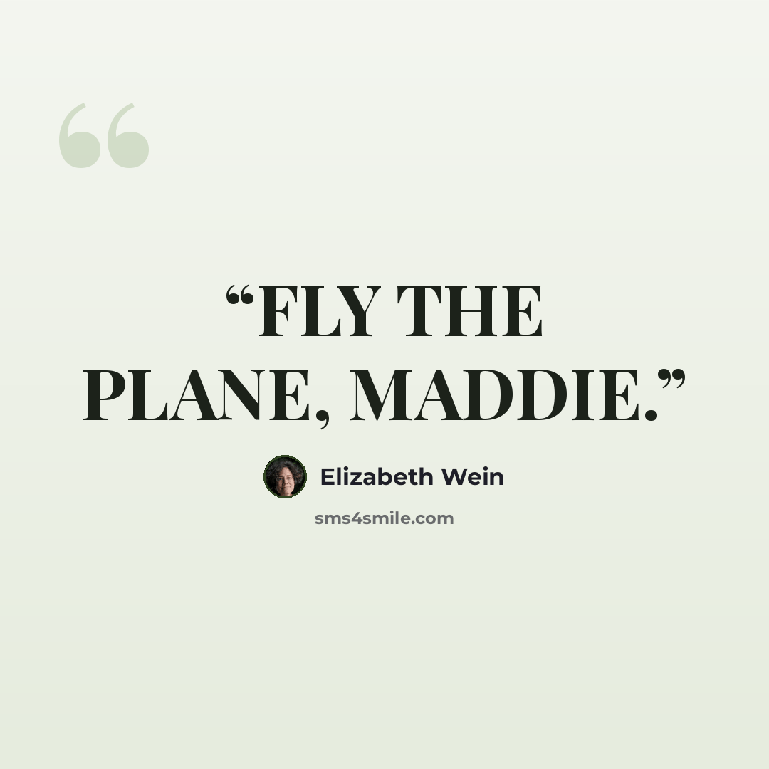“FLY THE PLANE, MADDIE.” quote by Elizabeth Wein