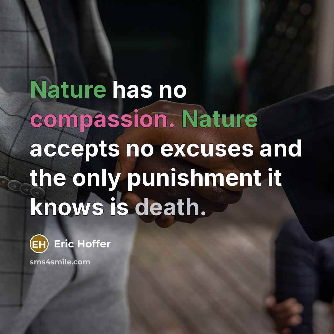 “Nature has no compassion. Nature accepts no excuses and the only punishment it knows is death.” quote by Eric Hoffer