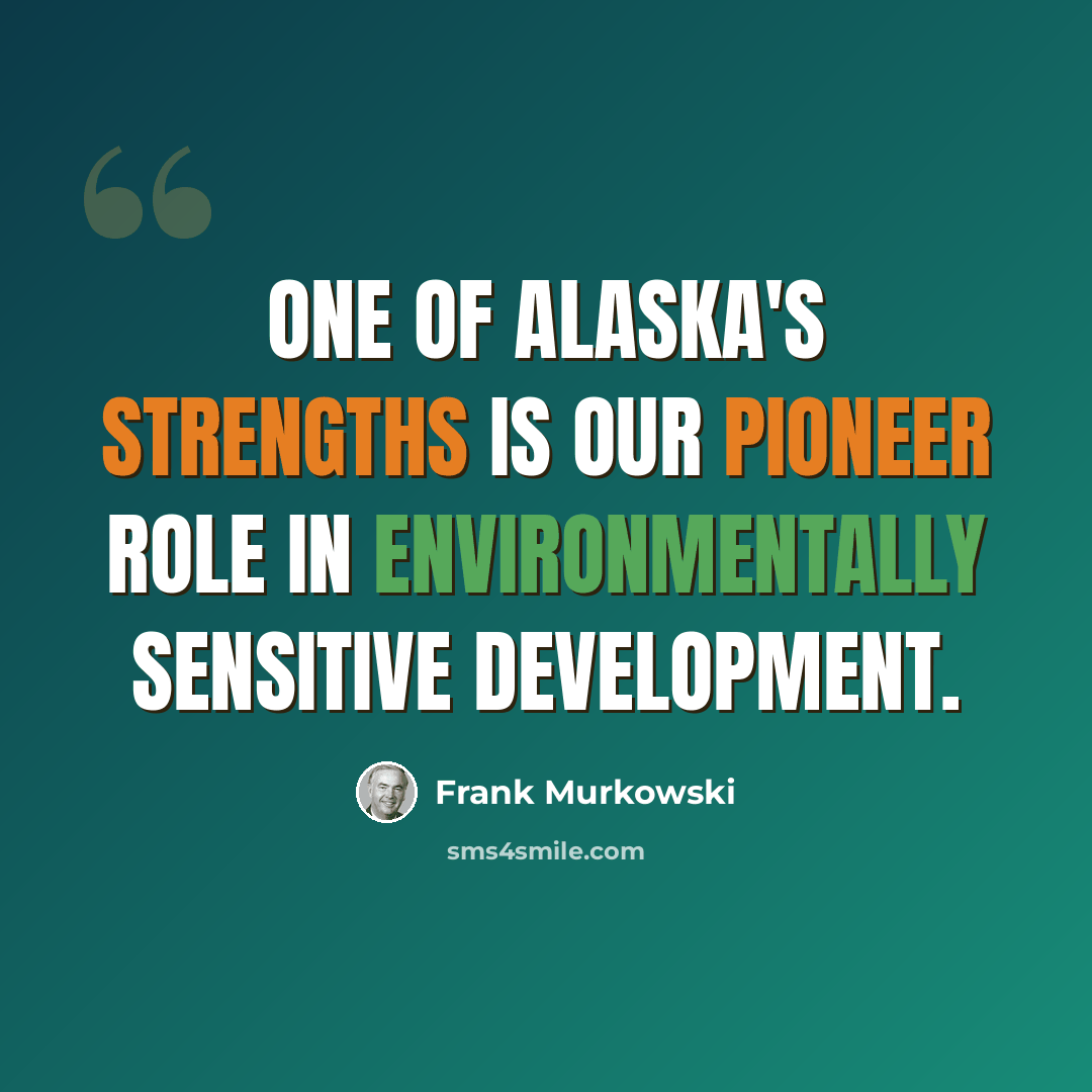 “One of Alaska's strengths is our pioneer role in environmentally sensitive development.” quote by Frank Murkowski