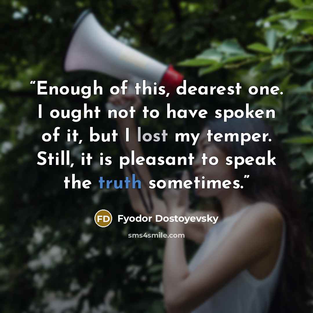 “Enough of this, dearest one. I ought not to have spoken of it, but I lost my temper. Still, it is pleasant to speak the truth sometimes.” quote by Fyodor Dostoyevsky