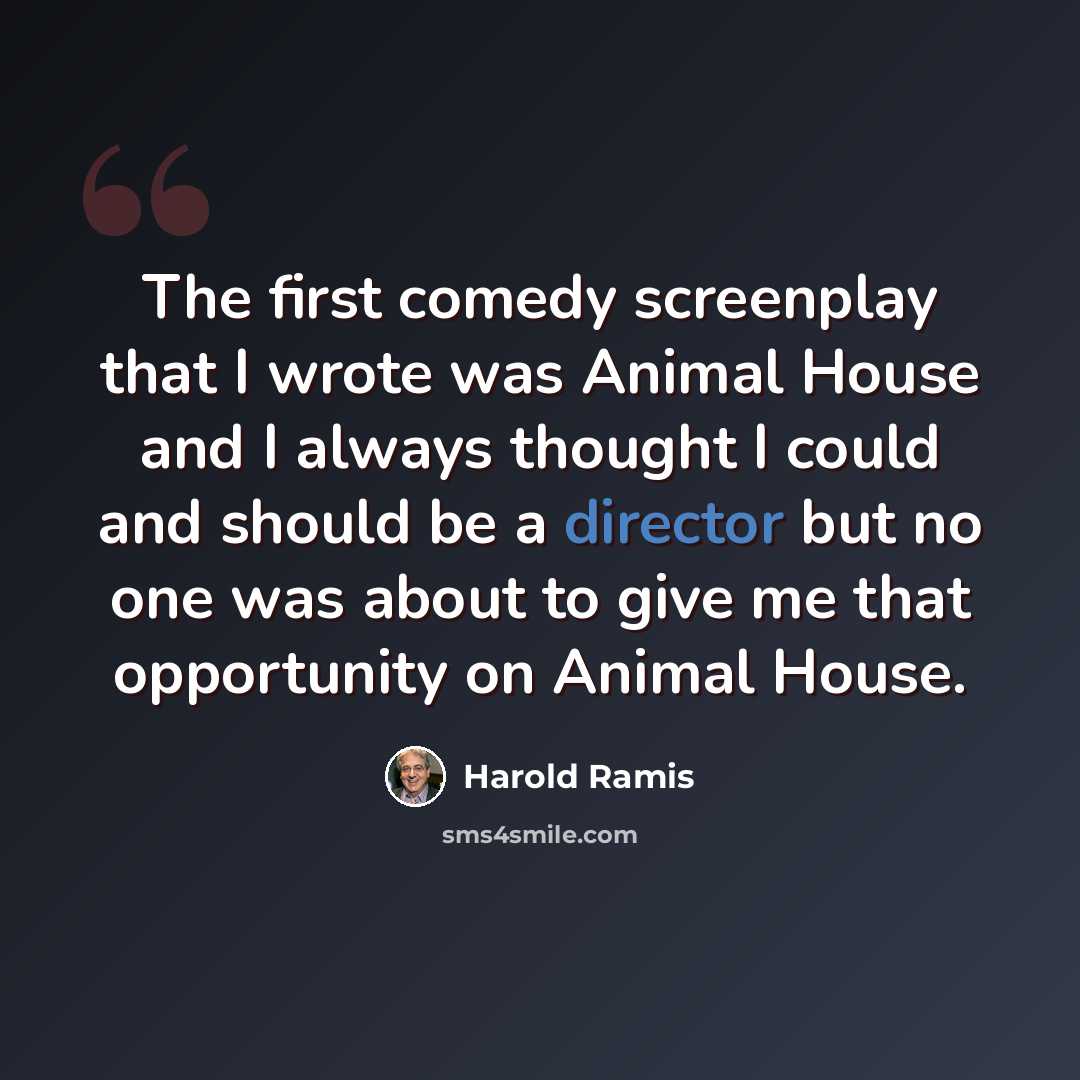 “The first comedy screenplay that I wrote was Animal House and I always thought I could and should be a director but no one was about to give me that opportunity on Animal House.” quote by Harold Ramis