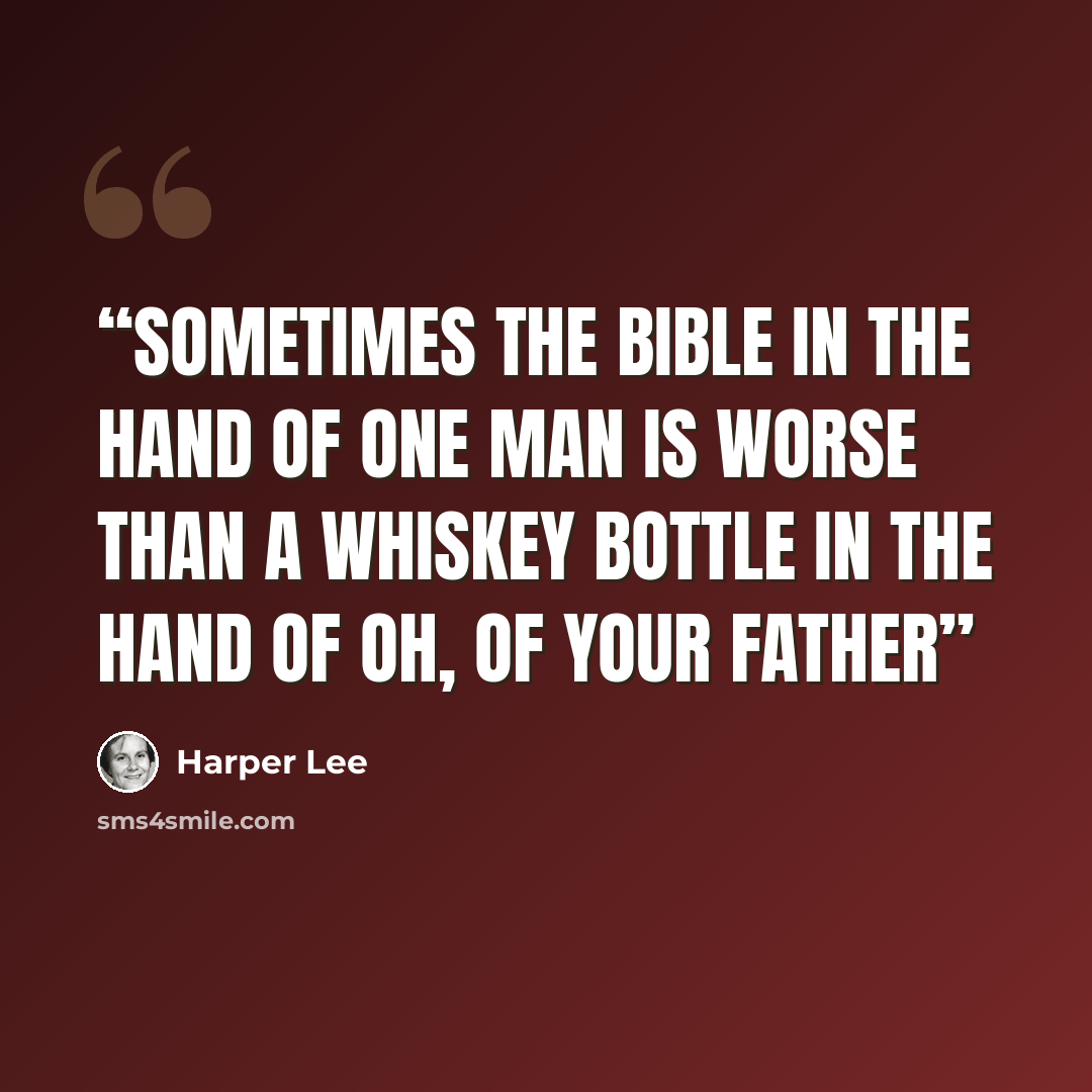 “sometimes the Bible in the hand of one man is worse than a whiskey bottle in the hand of oh, of your father” quote by Harper Lee